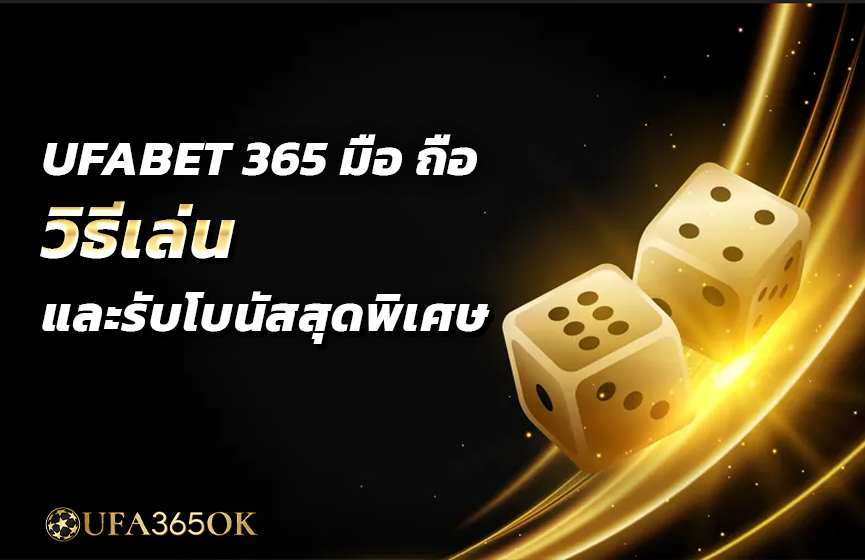 UFABET 365 มือ ถือ วิธีเล่นและรับโบนัสสุดพิเศษ