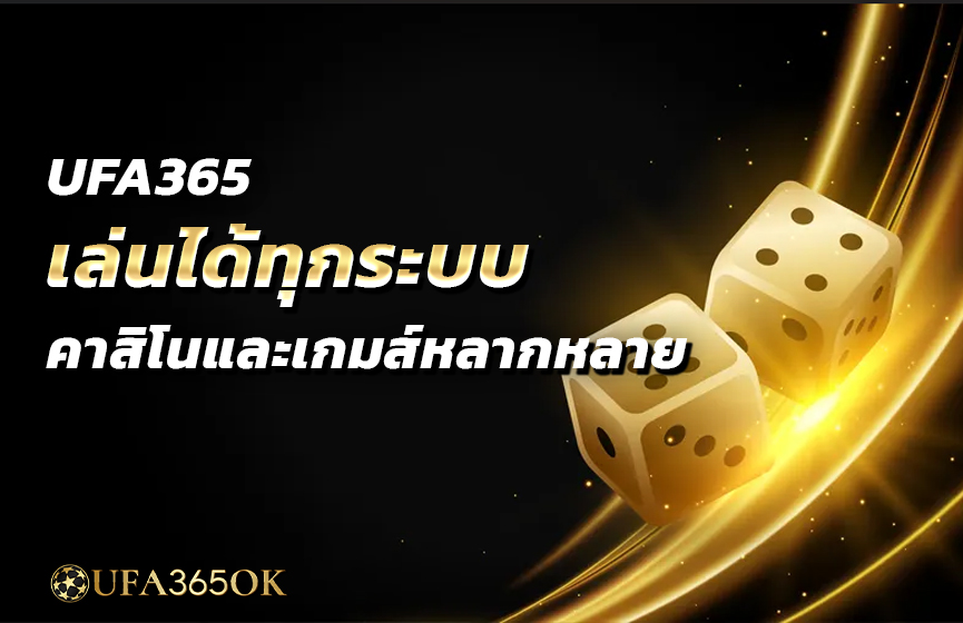 UFA365 เล่นได้ทุกระบบ คาสิโนและเกมส์หลากหลาย
